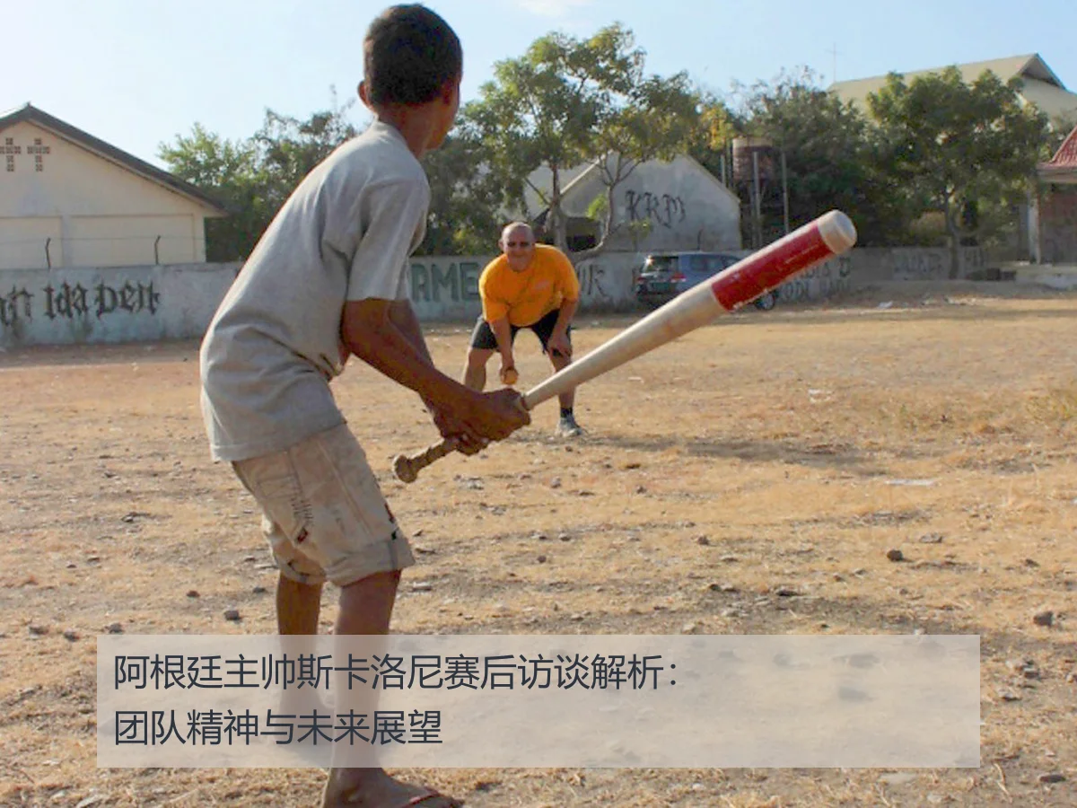 阿根廷主帅斯卡洛尼赛后访谈解析：团队精神与未来展望